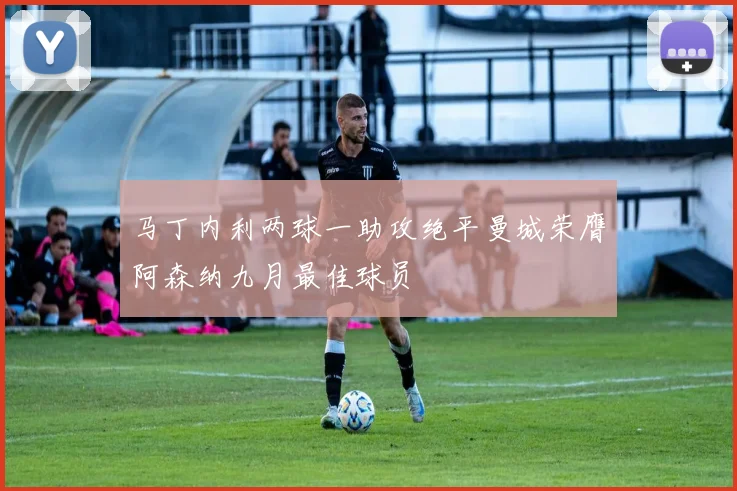 马丁内利两球一助攻绝平曼城荣膺阿森纳九月最佳球员