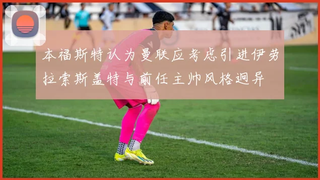 本福斯特认为曼联应考虑引进伊劳拉索斯盖特与前任主帅风格迥异