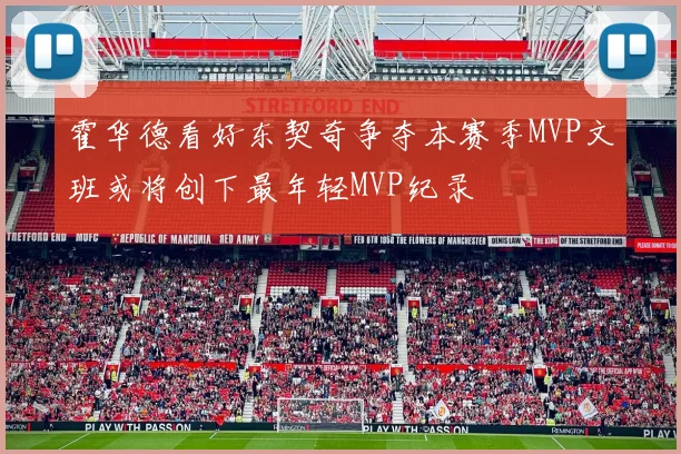 霍华德看好东契奇争夺本赛季MVP文班或将创下最年轻MVP纪录
