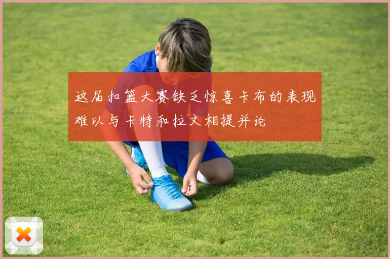这届扣篮大赛缺乏惊喜卡布的表现难以与卡特和拉文相提并论
