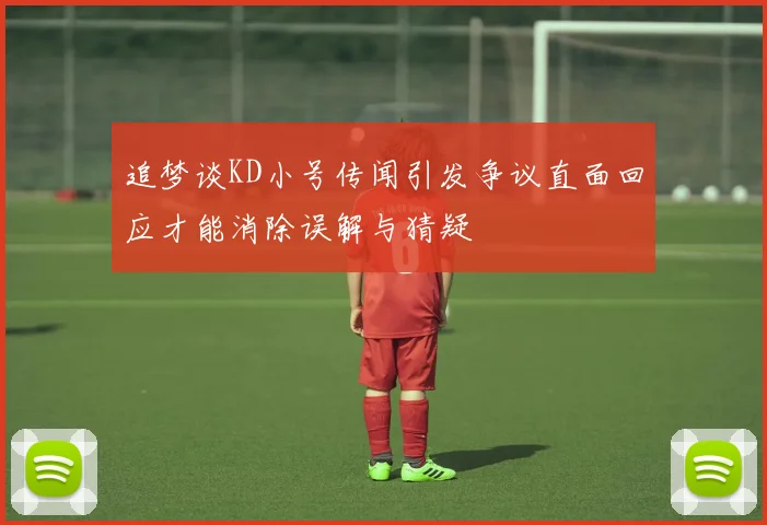 追梦谈KD小号传闻引发争议直面回应才能消除误解与猜疑