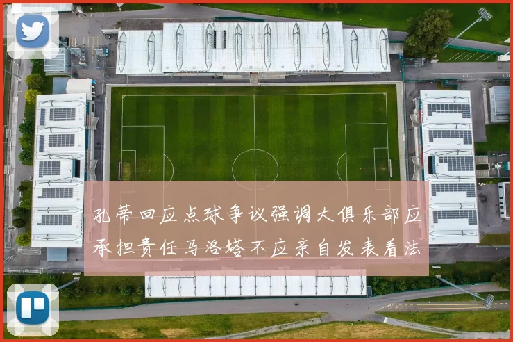 孔蒂回应点球争议强调大俱乐部应承担责任马洛塔不应亲自发表看法