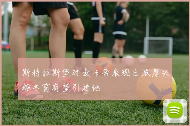 斯特拉斯堡对麦卡蒂表现出浓厚兴趣冬窗有望引进他