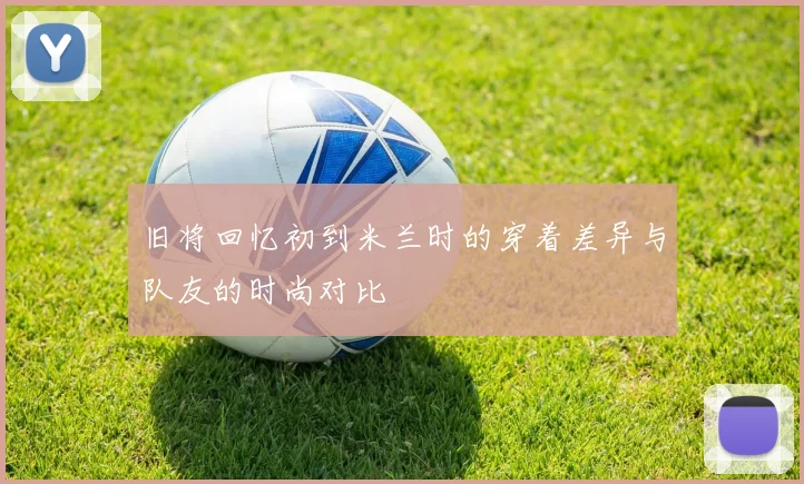 旧将回忆初到米兰时的穿着差异与队友的时尚对比