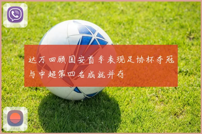 达万回顾国安首季表现足协杯夺冠与中超第四名成就并存