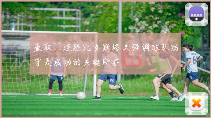 豪取11连胜比克斯塔夫强调球队防守是成功的关键所在