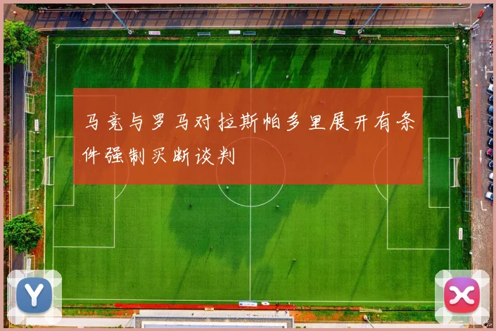 马竞与罗马对拉斯帕多里展开有条件强制买断谈判