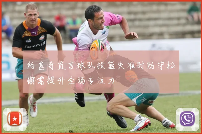 约基奇直言球队投篮失准时防守松懈需提升全场专注力