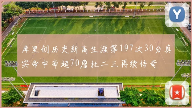 库里创历史新高生涯第197次30分真实命中率超70詹杜二三再续传奇