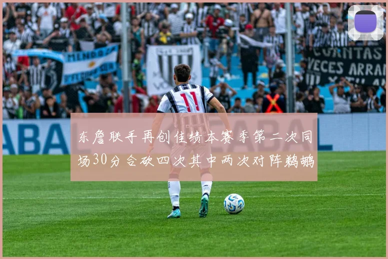 东詹联手再创佳绩本赛季第二次同场30分合砍四次其中两次对阵鹈鹕