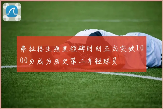 弗拉格生涯里程碑时刻正式突破1000分成为历史第二年轻球员