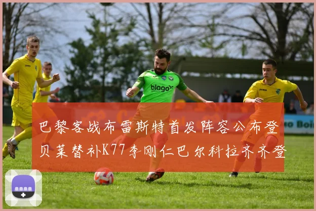 巴黎客战布雷斯特首发阵容公布登贝莱替补K77李刚仁巴尔科拉齐齐登场