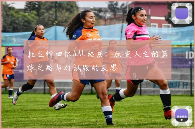 杜兰特回忆AAU经历：改变人生的篮球之路与对诋毁的反思