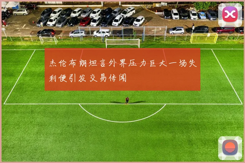 杰伦布朗坦言外界压力巨大一场失利便引发交易传闻