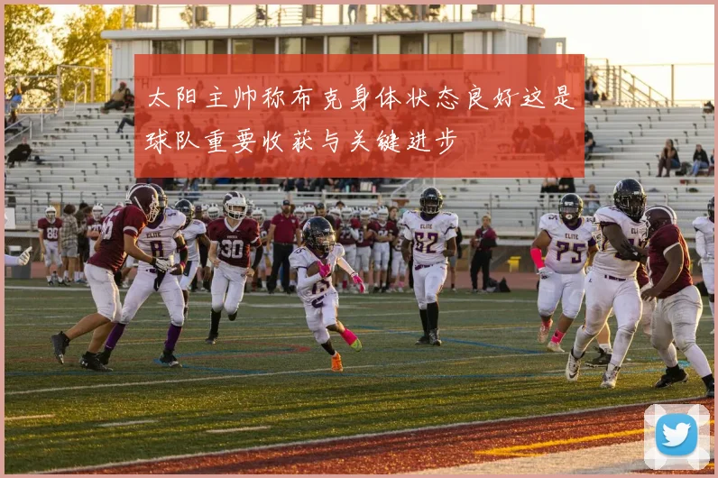 太阳主帅称布克身体状态良好这是球队重要收获与关键进步